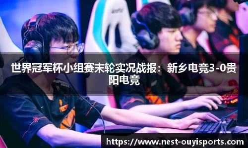 世界冠军杯小组赛末轮实况战报：新乡电竞3-0贵阳电竞