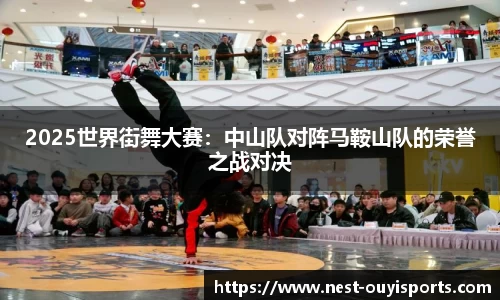 2025世界街舞大赛：中山队对阵马鞍山队的荣誉之战对决